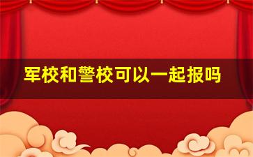 军校和警校可以一起报吗