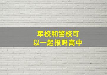 军校和警校可以一起报吗高中