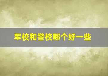 军校和警校哪个好一些