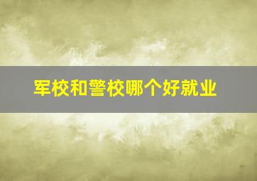 军校和警校哪个好就业