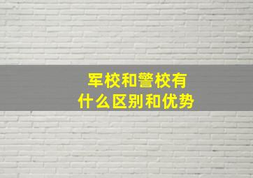 军校和警校有什么区别和优势