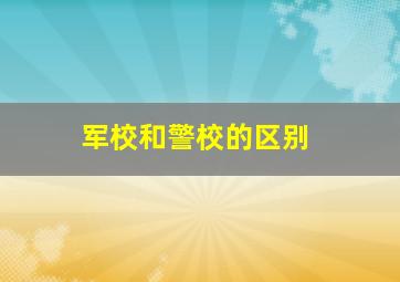 军校和警校的区别