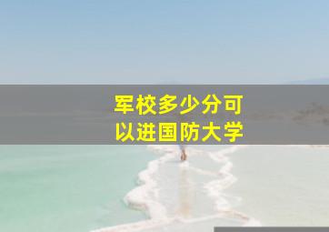 军校多少分可以进国防大学