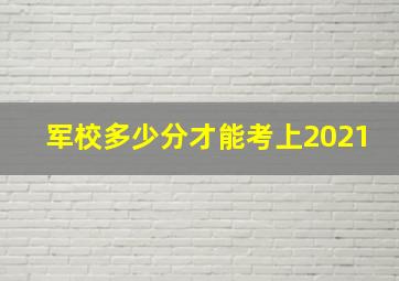 军校多少分才能考上2021