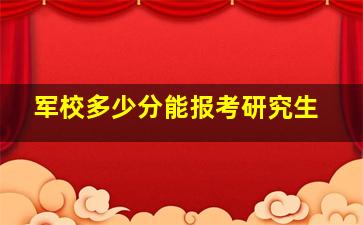 军校多少分能报考研究生