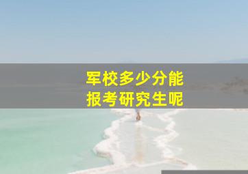 军校多少分能报考研究生呢