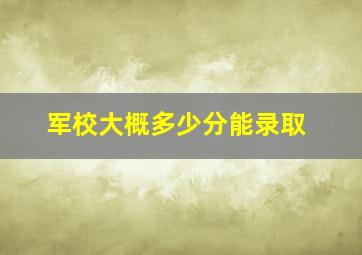 军校大概多少分能录取