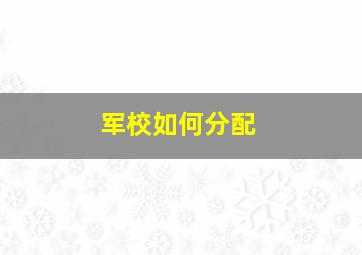 军校如何分配