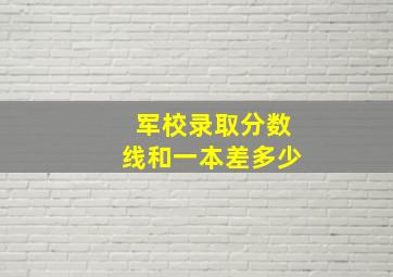 军校录取分数线和一本差多少