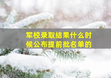 军校录取结果什么时候公布提前批名单的