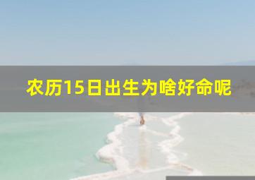 农历15日出生为啥好命呢