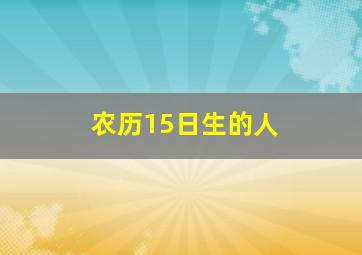 农历15日生的人