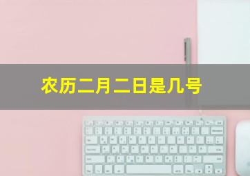 农历二月二日是几号