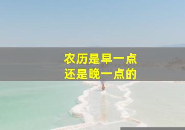 农历是早一点还是晚一点的