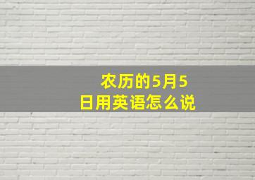 农历的5月5日用英语怎么说