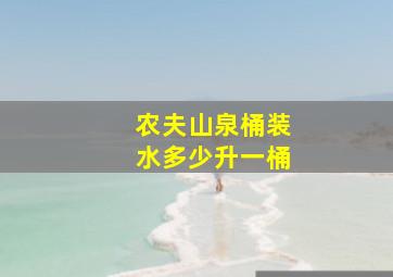 农夫山泉桶装水多少升一桶