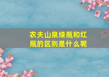 农夫山泉绿瓶和红瓶的区别是什么呢