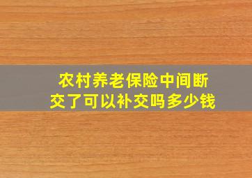 农村养老保险中间断交了可以补交吗多少钱