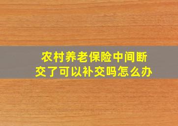 农村养老保险中间断交了可以补交吗怎么办