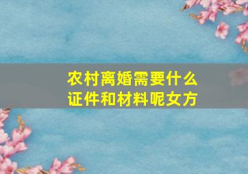 农村离婚需要什么证件和材料呢女方