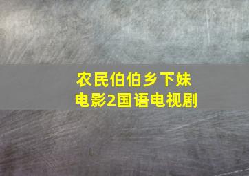 农民伯伯乡下妹电影2国语电视剧