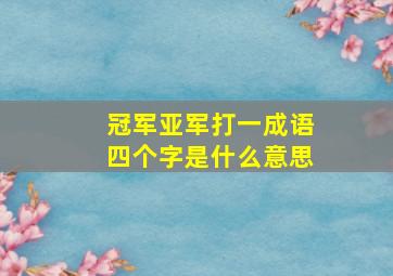 冠军亚军打一成语四个字是什么意思