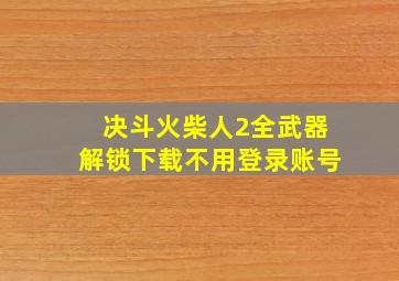 决斗火柴人2全武器解锁下载不用登录账号