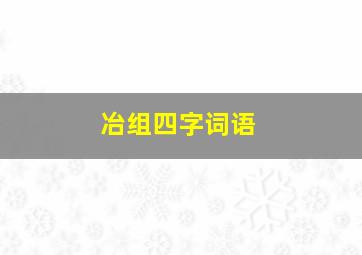 冶组四字词语