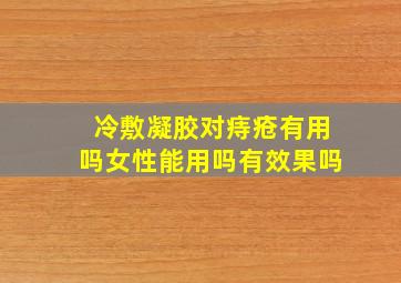 冷敷凝胶对痔疮有用吗女性能用吗有效果吗