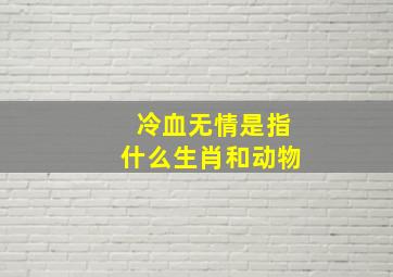 冷血无情是指什么生肖和动物