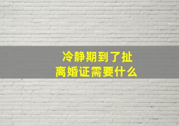 冷静期到了扯离婚证需要什么