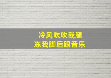 冷风吹吹我腿冻我脚后跟音乐