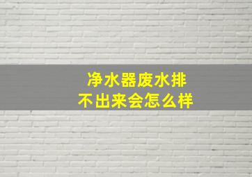 净水器废水排不出来会怎么样