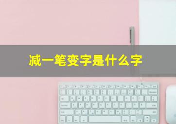 减一笔变字是什么字