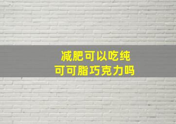 减肥可以吃纯可可脂巧克力吗