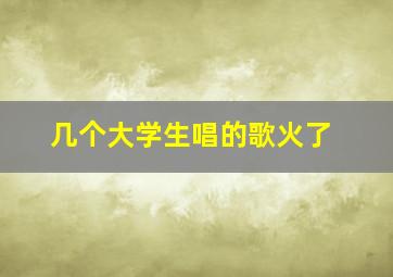 几个大学生唱的歌火了