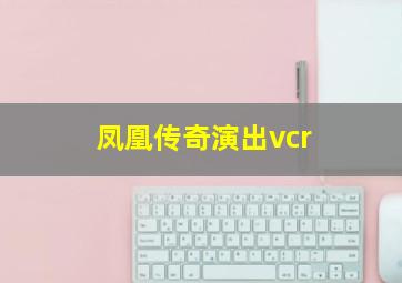 凤凰传奇演出vcr