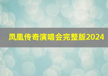 凤凰传奇演唱会完整版2024