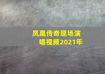 凤凰传奇现场演唱视频2021年