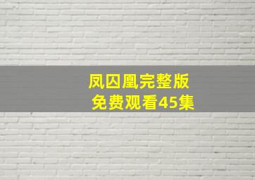 凤囚凰完整版免费观看45集