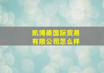 凯博德国际贸易有限公司怎么样