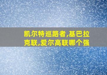 凯尔特巡路者,基巴拉克联,爱尔高联哪个强