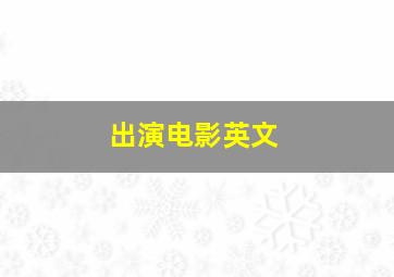 出演电影英文