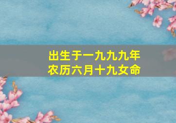 出生于一九九九年农历六月十九女命