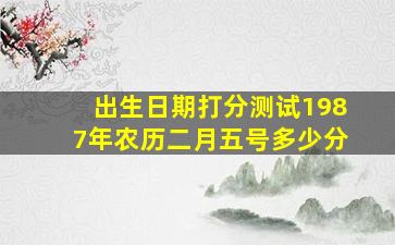 出生日期打分测试1987年农历二月五号多少分