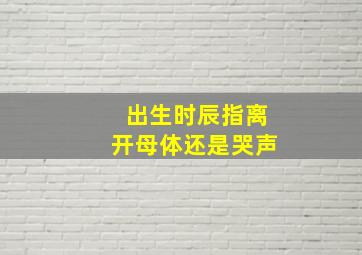 出生时辰指离开母体还是哭声