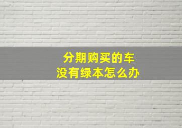 分期购买的车没有绿本怎么办