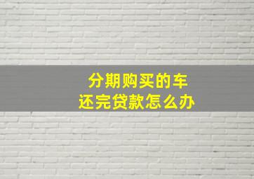 分期购买的车还完贷款怎么办