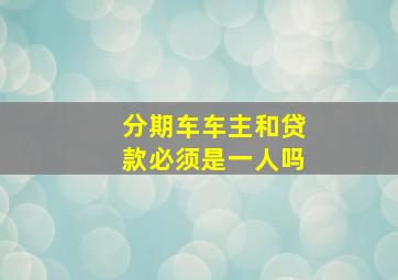 分期车车主和贷款必须是一人吗