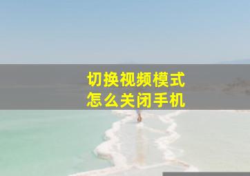 切换视频模式怎么关闭手机